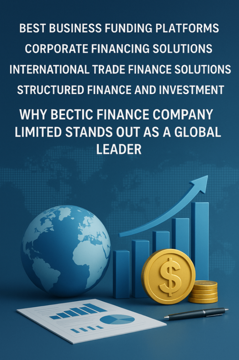 🌍 Best Business Funding Platforms, Corporate Financing Solutions, International Trade Finance Solutions, and Structured Finance and Investment – Why Bectic Finance Company Limited Stands Out 