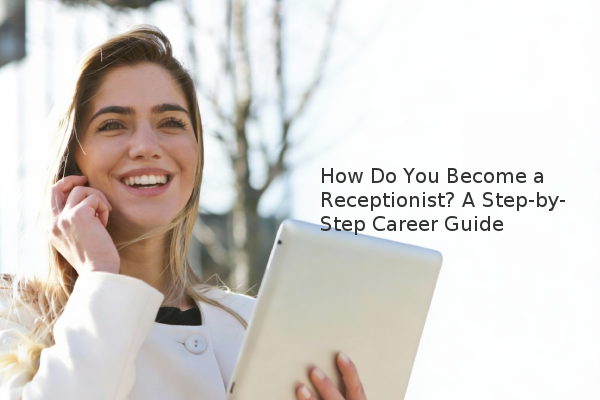 Receptionist Posts How Do You Become a Receptionist? A Step-by-Step Career Guide - ok.com